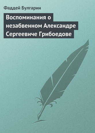 Фаддей Булгарин. Воспоминания о незабвенном Александре Сергеевиче Грибоедове