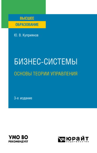 Юрий Валерьевич Куприянов. Бизнес-системы. Основы теории управления 3-е изд., испр. и доп. Учебное пособие для вузов