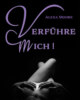 Alexa Moore. Verf?hre Mich - Prickelnde Seitensprung-Erlebnisse f?r die Fantasien, die wir uns verbieten