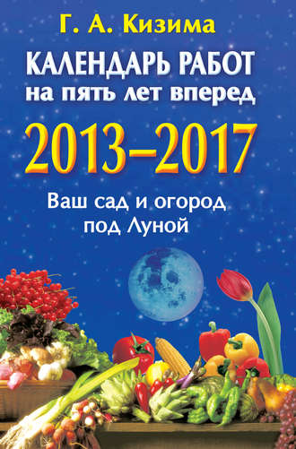 Обложка книги «Календарь работ на 5 лет вперед. 2013-2017. Ваш сад и огород под Луной»