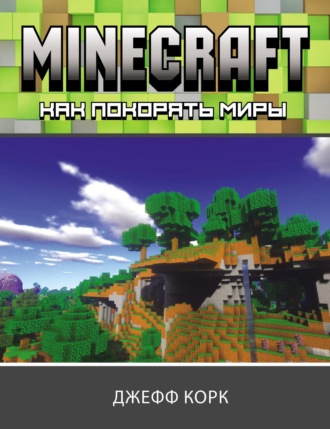 Джефф Корк. Minecraft. Как покорять миры