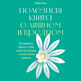 Обложка книги «Полезная книга о лишнем и вредном. Как прекратить бороться с собой, понять свой организм и начать питаться правильно»