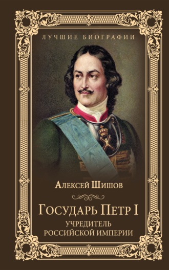 Алексей Шишов. Государь Петр I – учредитель Российской империи