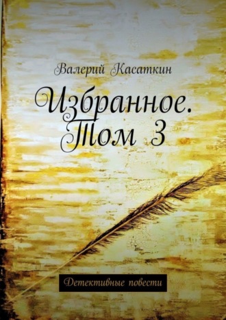 Валерий Касаткин. Избранное. Том 3. Детективные повести