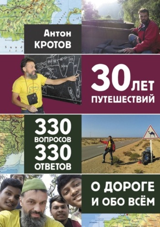 Антон Викторович Кротов. 30 лет путешествий, 330 вопросов, 330 ответов о дороге и обо всём