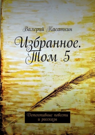 Валерий Касаткин. Избранное. Том 5. Детективные повести и рассказы