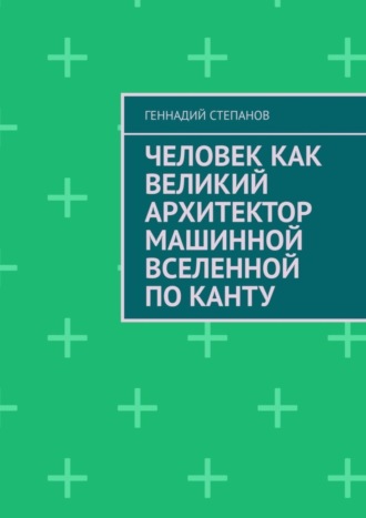 Обложка книги «Человек как Великий Архитектор машинной Вселенной по Канту»
