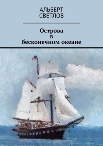 Альберт Светлов. Острова в бесконечном океане