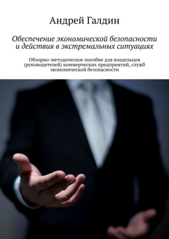 Андрей Галдин. Обеспечение экономической безопасности и действия в экстремальных ситуациях. Обзорно-методическое пособие для владельцев (руководителей) коммерческих предприятий, служб экономической безопасности