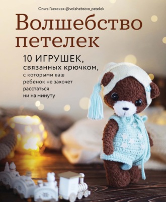 Ольга Гаевская. Волшебство петелек. 10 игрушек, связанных крючком, с которыми ваш ребенок не захочет расстаться ни на минуту