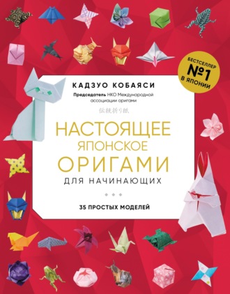 Кадзуо Кобаяси. Настоящее японское оригами для начинающих. 35 простых моделей