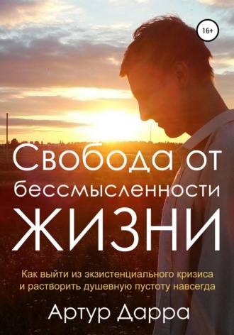 Обложка книги «Свобода от бессмысленности жизни. Как выйти из экзистенциального кризиса и растворить душевную пустоту навсегда»