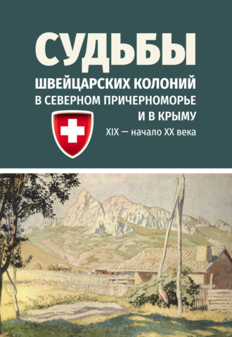Обложка книги «Судьбы швейцарских колоний в Северном Причерноморье и в Крыму (ХIХ – начало ХХ века)»
