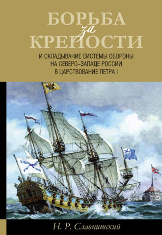 Обложка книги «Борьба за крепости и складывание системы обороны на Северо-Западе России в царствование Петра I»
