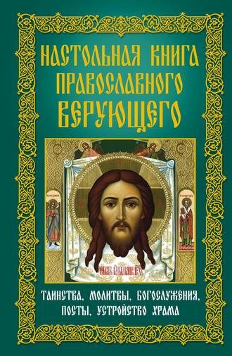 Обложка книги «Настольная книга православного верующего. Таинства, молитвы, богослужения, посты, устройство храма»