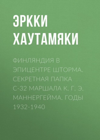 Обложка книги «Финляндия в эпицентре шторма. Секретная Папка С-32 маршала К. Г. Э. Маннергейма. Годы 1932-1940»