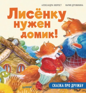 Александра Хворост. Лисёнку нужен домик! Сказка про дружбу. Полезные сказки