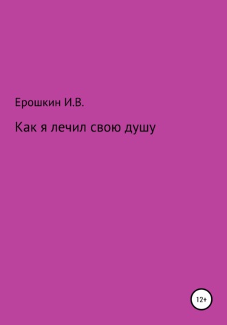 Игорь Владимирович Ерошкин. Как я лечил свою душу