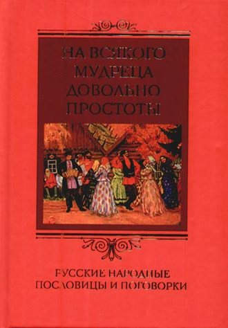 Группа авторов. На всякого мудреца довольно простоты. Русские народные пословицы и поговорки