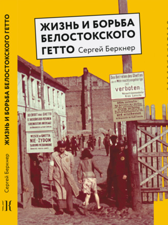 Сергей Беркнер. Жизнь и борьба Белостокского гетто. Записки участника Сопротивления