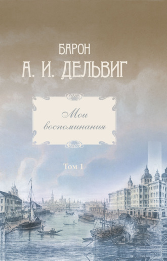 Андрей Иванович Дельвиг. Мои воспоминания. Том 1. 1813-1842 гг.