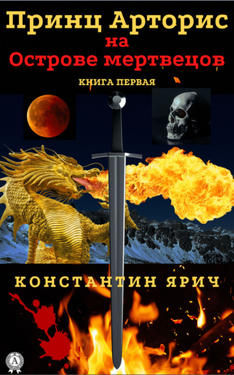 Константин Ярич. Принц Арторис на Острове мертвецов. Книга первая