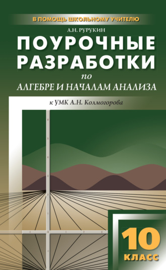 А. Н. Рурукин. Поурочные разработки по алгебре и началам анализа. 10 класс (к УМК А. Н. Колмогорова и др.)