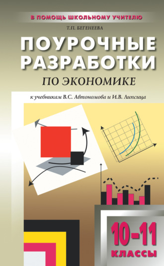 Т. П. Бегенеева. Поурочные разработки по экономике: базовый уровень. 10–11 классы (к учебникам В. С. Автономова и И. В. Липсица)