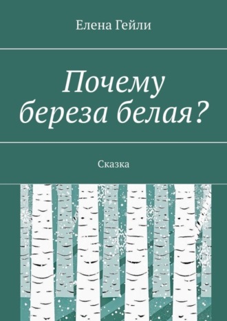 Елена Гейли. Почему береза белая? Сказка