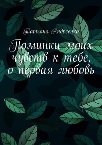 Обложка книги «Поминки моих чувств к тебе, о первая любовь. Любовная лирика»
