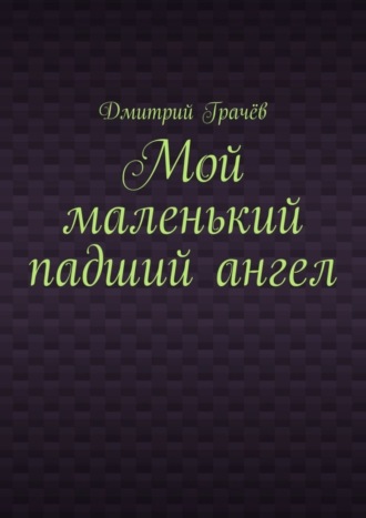 Дмитрий Грачёв. Мой маленький падший ангел