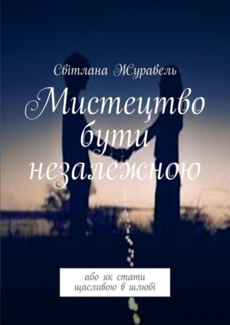 Обложка книги «Мистецтво бути незалежною. Або як стати щасливою в шлюбі»