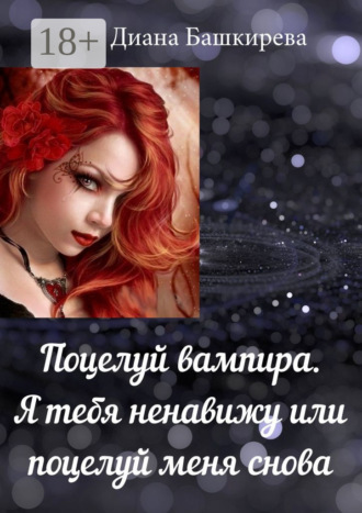 Обложка книги «Поцелуй вампира. Я тебя ненавижу, или Поцелуй меня снова»