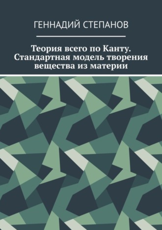 Обложка книги «Теория всего по Канту. Стандартная модель творения вещества из материи»