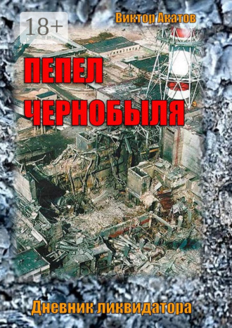 Обложка книги «Пепел Чернобыля. Дневник ликвидатора. Роман в четырех частях»