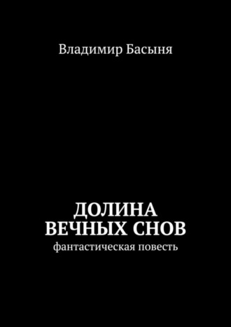 Владимир Басыня. Долина вечных снов. Фантастическая повесть