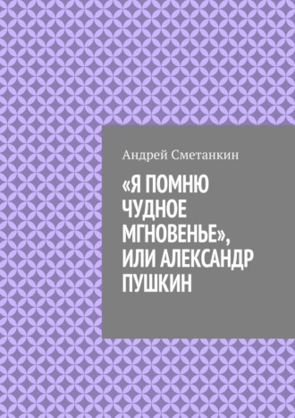 Андрей Сметанкин. «Я помню чудное мгновенье», или Александр Пушкин