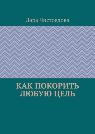 Лара Чистоедова. Как покорить любую цель