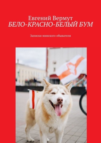 Евгений Вермут. БЕЛО-КРАСНО-БЕЛЫЙ БУМ. Записки минского обывателя