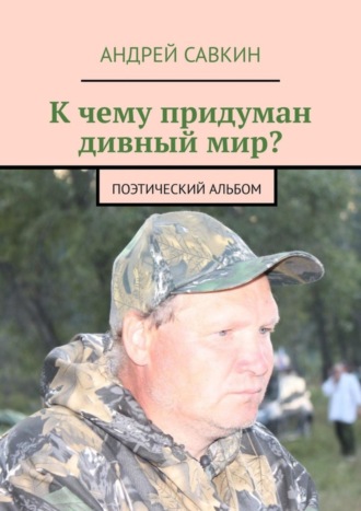 Андрей Савкин. К чему придуман дивный мир? Поэтический альбом