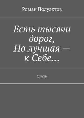 Роман Полуэктов. Есть тысячи дорог, Но лучшая – к Себе… Стихи