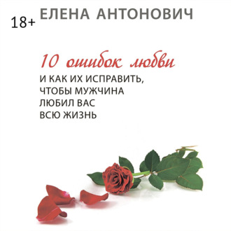 Обложка книги «10 ошибок любви и как их исправить, чтобы мужчина любил вас всю жизнь»