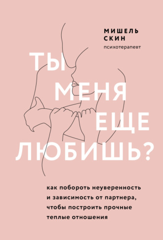 Мишель Скин. Ты меня еще любишь? Как побороть неуверенность и зависимость от партнера, чтобы построить прочные теплые отношения