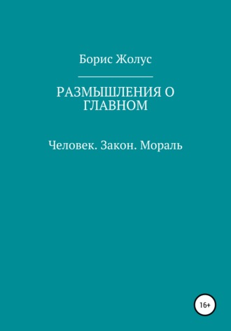 Борис Иванович Жолус. Размышления о главном. Человек. Закон. Мораль