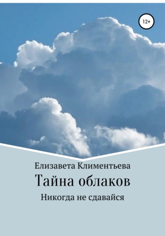 Елизавета Игоревна Климентьева. Тайна облаков. Никогда не сдавайся