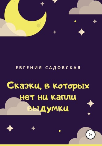 Евгения Олеговна Садовская. Сказки, в которых нет ни капли выдумки