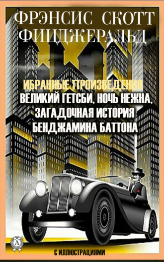 Обложка книги «Избранные сочинения. Великий Гэтсби. Ночь нежна. Загадочная история Бенджамина Баттона. С иллюстрациями»