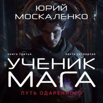 Обложка книги «Путь одарённого. Ученик мага. Книга третья. Часть четвёртая»