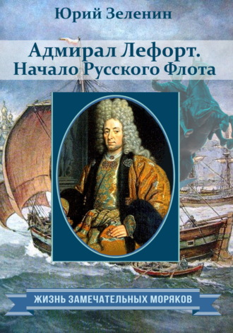 Юрий Зеленин. Адмирал Лефорт. Начало Русского флота