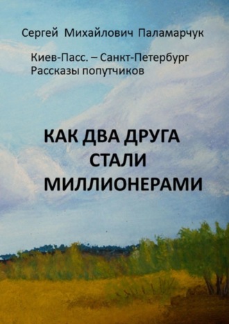 Сергей Михайлович Паламарчук. Как два друга стали миллионерами. Киев-Пасс. – Санкт-Петербург. Рассказы попутчиков